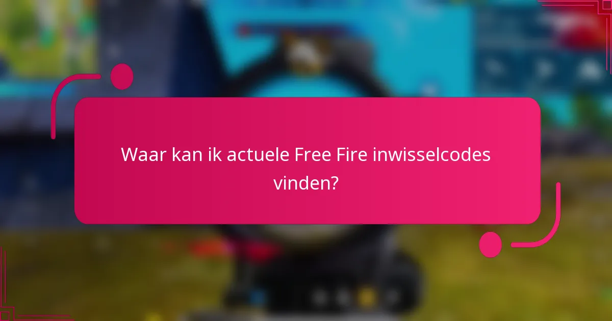 Waar kan ik actuele Free Fire inwisselcodes vinden?