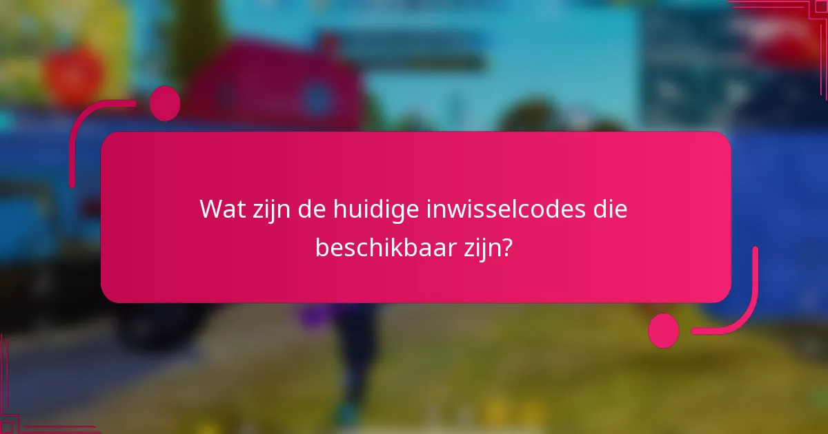 Wat zijn de huidige inwisselcodes die beschikbaar zijn?