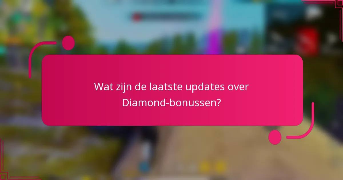 Wat zijn de laatste updates over Diamond-bonussen?
